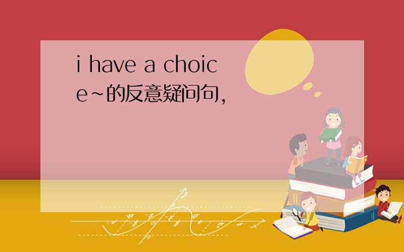 i have a choice~的反意疑问句,