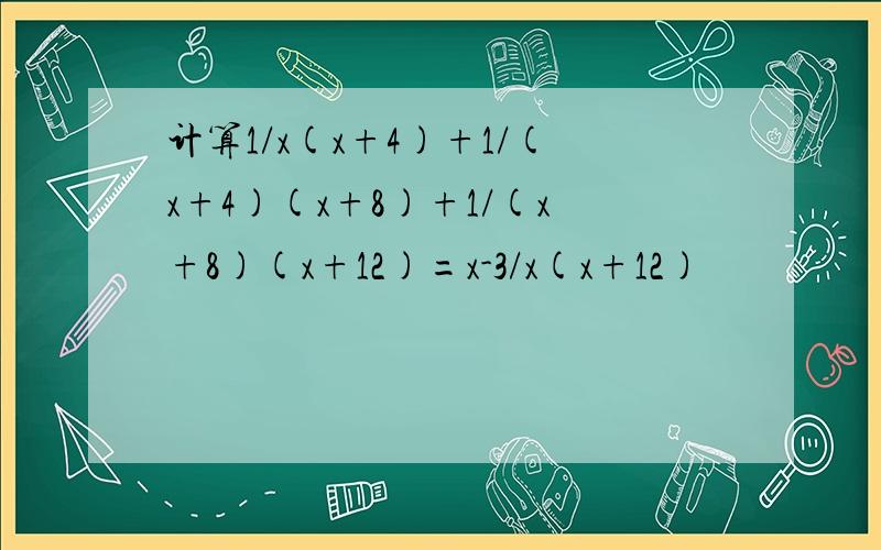计算1/x(x+4)+1/(x+4)(x+8)+1/(x+8)(x+12)=x-3/x(x+12)