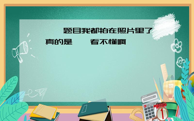 呃……题目我都拍在照片里了……真的是……看不懂啊囧……