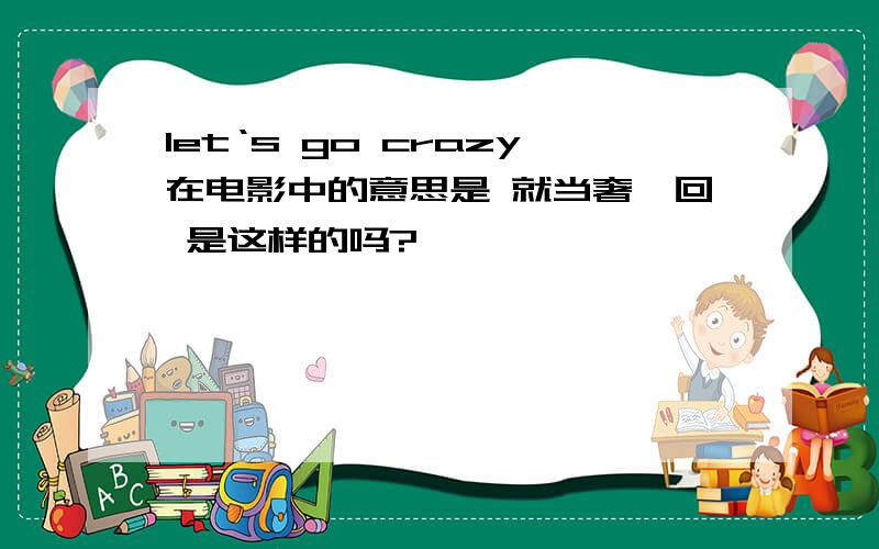 let‘s go crazy在电影中的意思是 就当奢一回 是这样的吗?