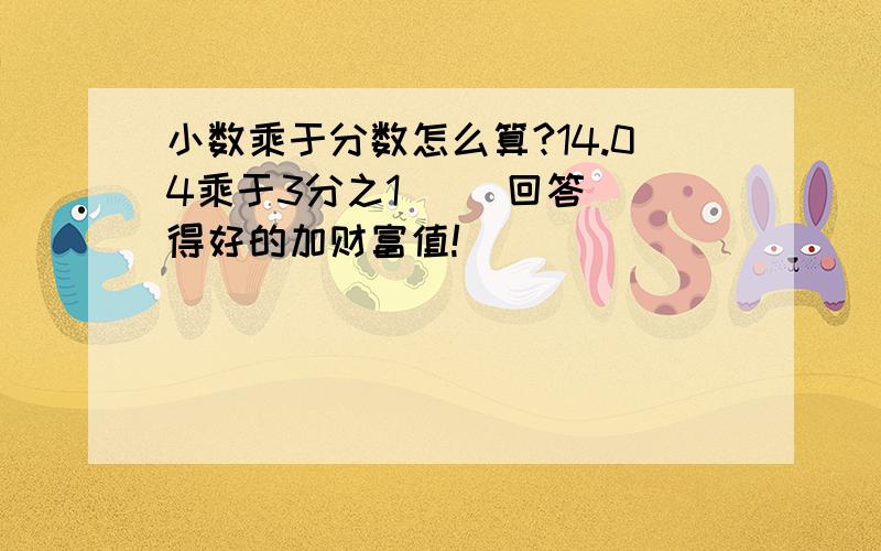 小数乘于分数怎么算?14.04乘于3分之1     回答得好的加财富值!