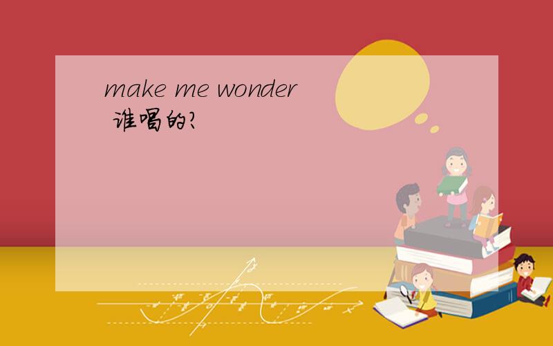 make me wonder 谁唱的?