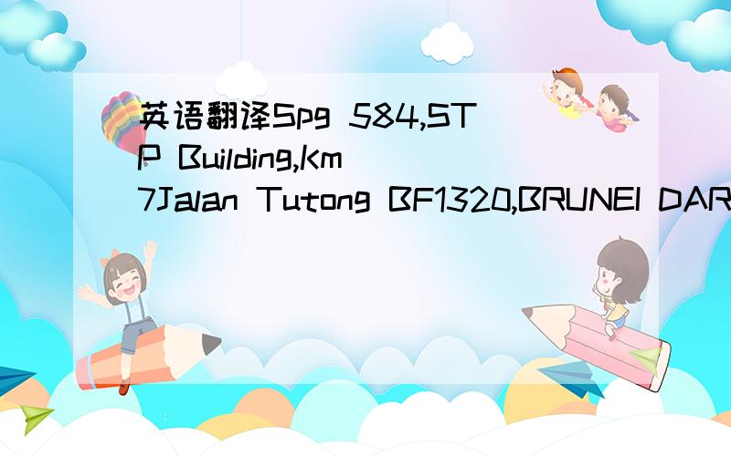 英语翻译Spg 584,STP Building,Km 7Jalan Tutong BF1320,BRUNEI DARUSSALAM还有一个韩国地址744-2,Sangdo1-dong,Dongjak-Ku,Seoul 156-871 Korea