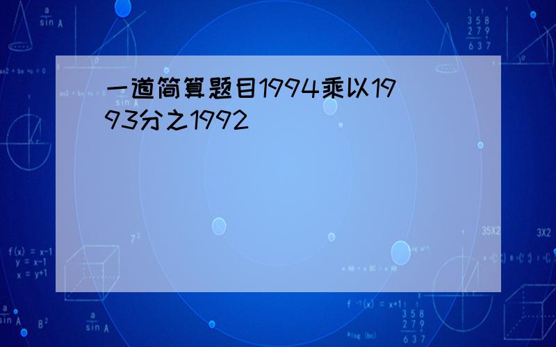 一道简算题目1994乘以1993分之1992