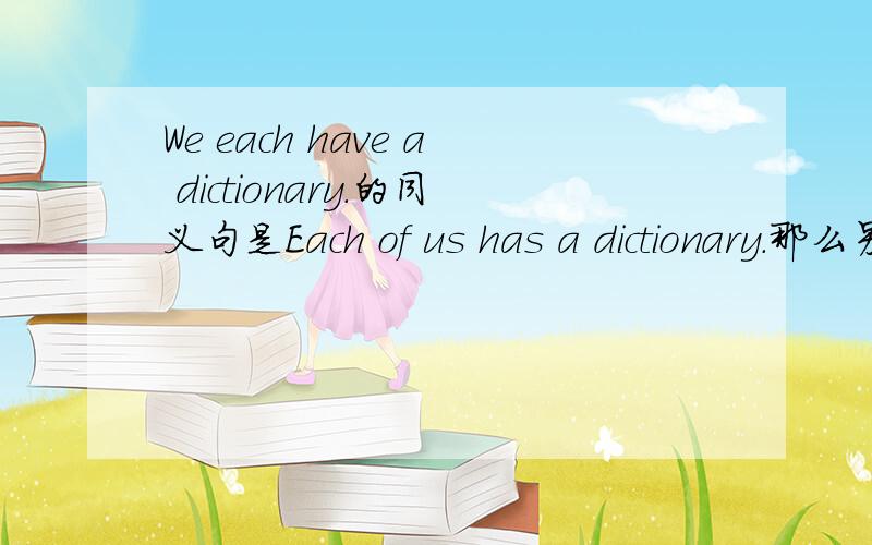 We each have a dictionary.的同义句是Each of us has a dictionary.那么另一个同一句是All of us have a dictionary.还是All of us have dictionaries.