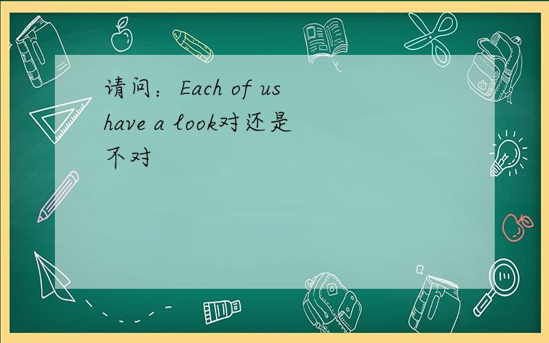 请问：Each of us have a look对还是不对