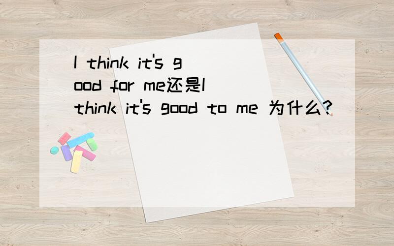 I think it's good for me还是I think it's good to me 为什么?