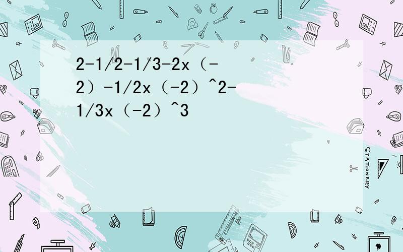 2-1/2-1/3-2x（-2）-1/2x（-2）^2-1/3x（-2）^3