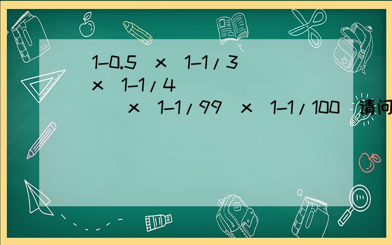 （1-0.5)x(1-1/3)x(1-1/4)````````x(1-1/99)x(1-1/100)请问这道数学计算题怎么做请问这道 数学题怎么做 哪位高人解答下