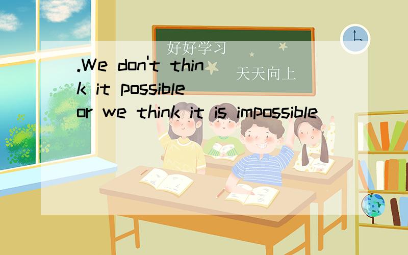 .We don't think it possible or we think it is impossible