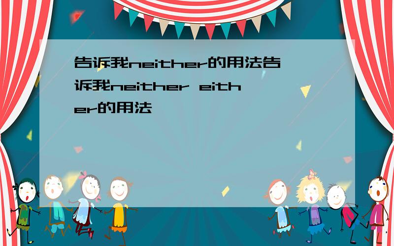 告诉我neither的用法告诉我neither either的用法