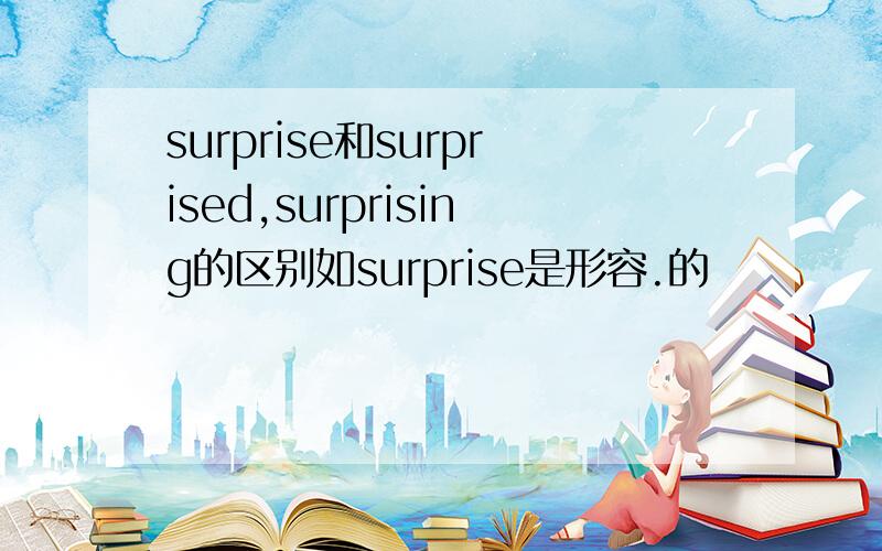 surprise和surprised,surprising的区别如surprise是形容.的