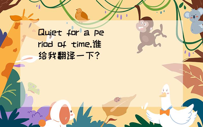 Quiet for a period of time.谁给我翻译一下?