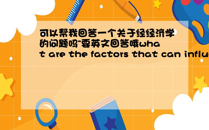 可以帮我回答一个关于经经济学的问题吗~要英文回答哦what are the factors that can influence the level of investment in an economy?