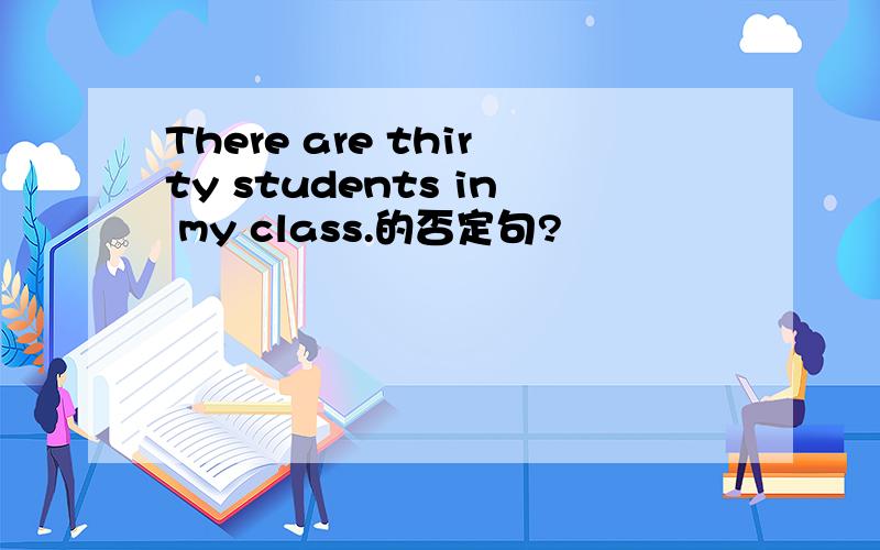 There are thirty students in my class.的否定句?