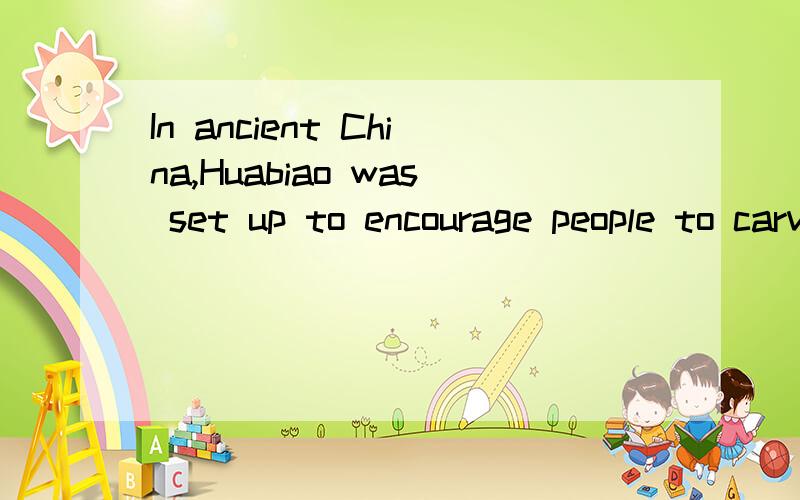 In ancient China,Huabiao was set up to encourage people to carve _______ on.A.their names     B.the good things     C.the Emperor's names     D.their suggestions说明理由