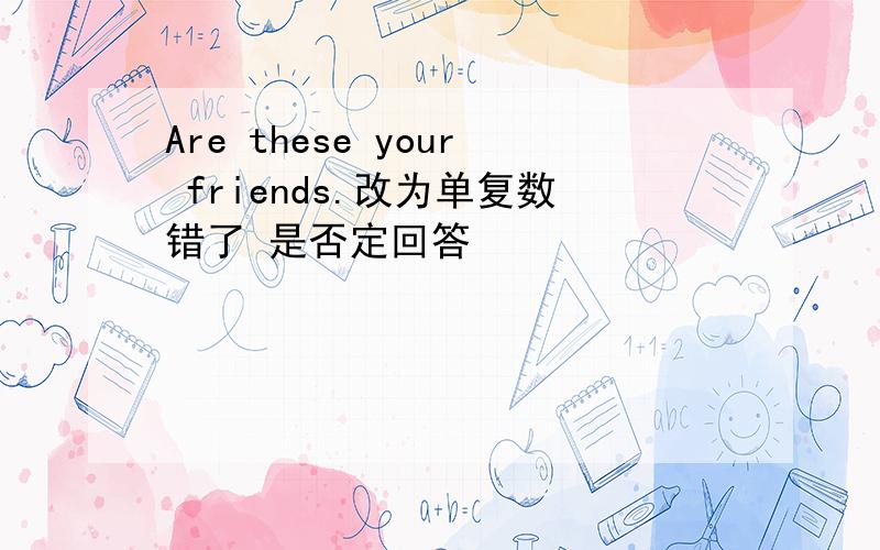 Are these your friends.改为单复数错了 是否定回答