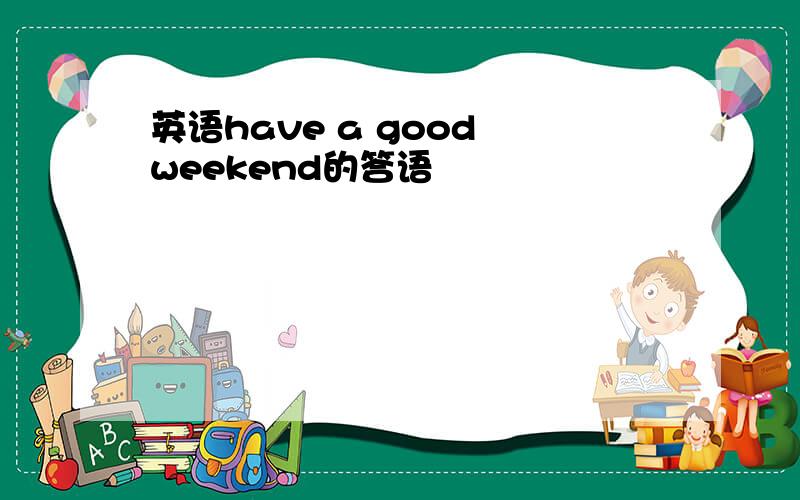 英语have a good weekend的答语