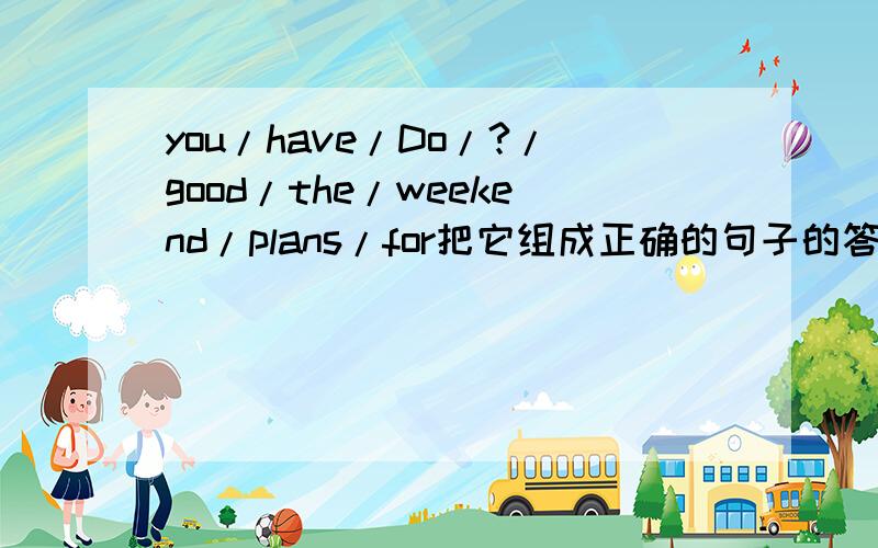 you/have/Do/?/good/the/weekend/plans/for把它组成正确的句子的答案别乱组