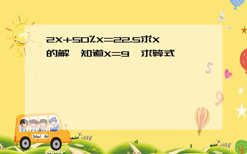 2X+50%X=22.5求X的解,知道X=9,求算式