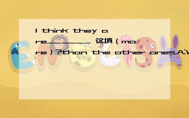 I think they are______ 这填（more）?than the other ones.A:Well,let's to buy some with nuts and_____（some还是other还是the other)with eggs.