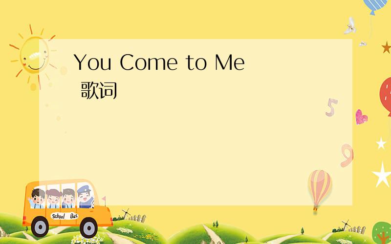 You Come to Me 歌词