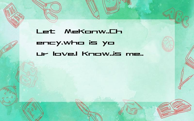 Let丶MeKonw..Chency.who is your love.I Know..is me..