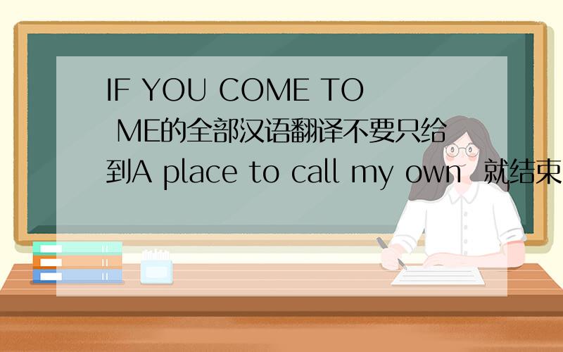 IF YOU COME TO ME的全部汉语翻译不要只给到A place to call my own  就结束