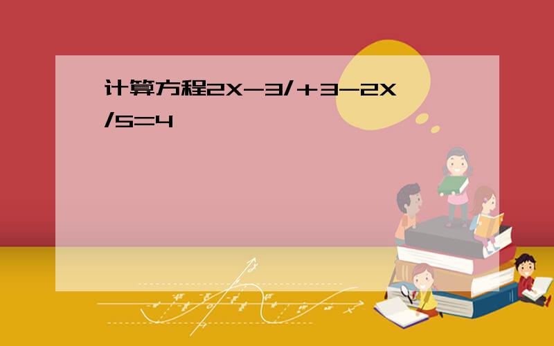 计算方程2X-3/＋3-2X/5=4