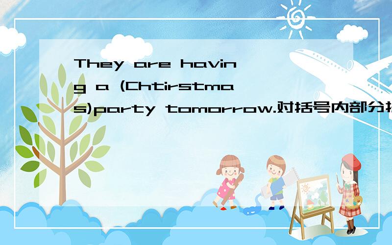 They are having a (Chtirstmas)party tomorrow.对括号内部分提问___ ___ ___ they having tomorrow?