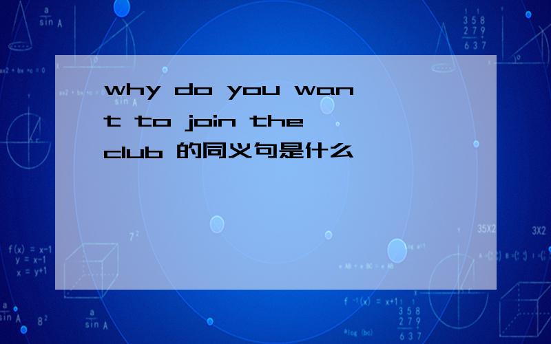 why do you want to join the club 的同义句是什么