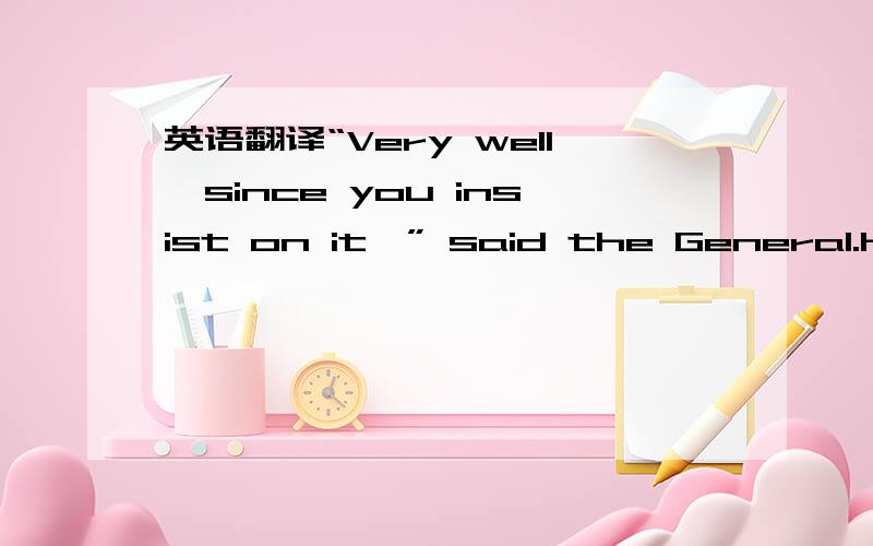 英语翻译“Very well,since you insist on it,” said the General.He gave Mark Twain the money,led the dog away and disappeared upstairs.In about ten minutes a middle-aged gentleman came along and began to look around.Mark Twain asked if he was lo