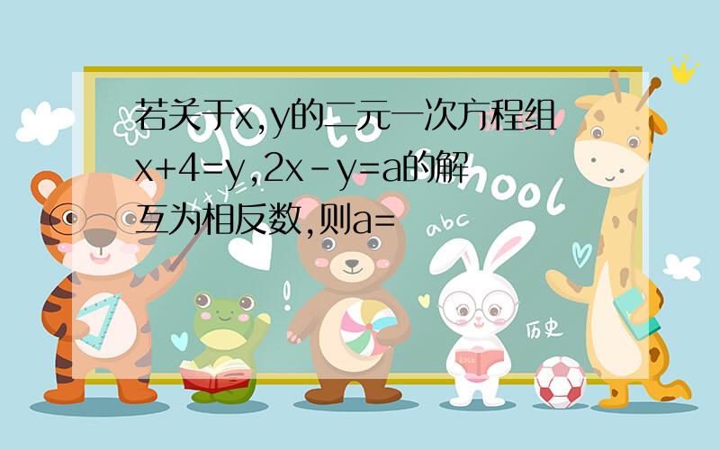 若关于x,y的二元一次方程组x+4=y,2x-y=a的解互为相反数,则a=