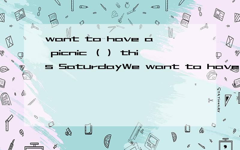 want to have a picnic （） this SaturdayWe want to have a picnic （） this SaturdayA.for B.atC./