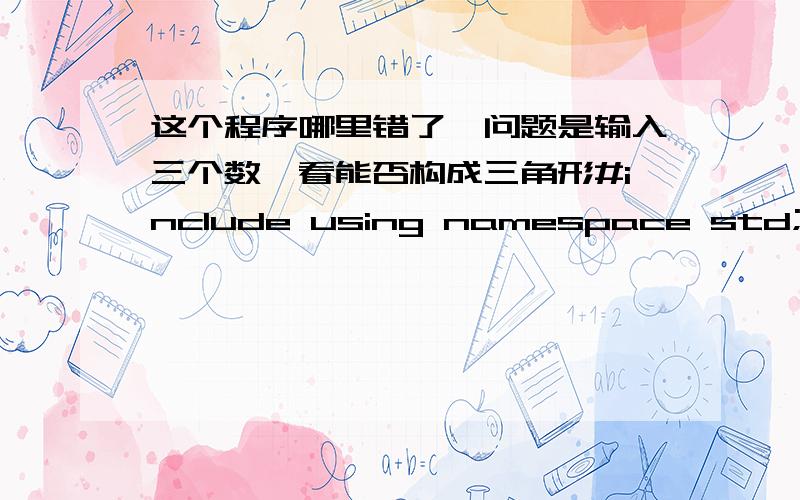 这个程序哪里错了,问题是输入三个数,看能否构成三角形#include using namespace std;int main(){int q,w,e;cin>>q,w,e;if((q+w>e)&&(q+e>w)&&(w+e>q)) cout