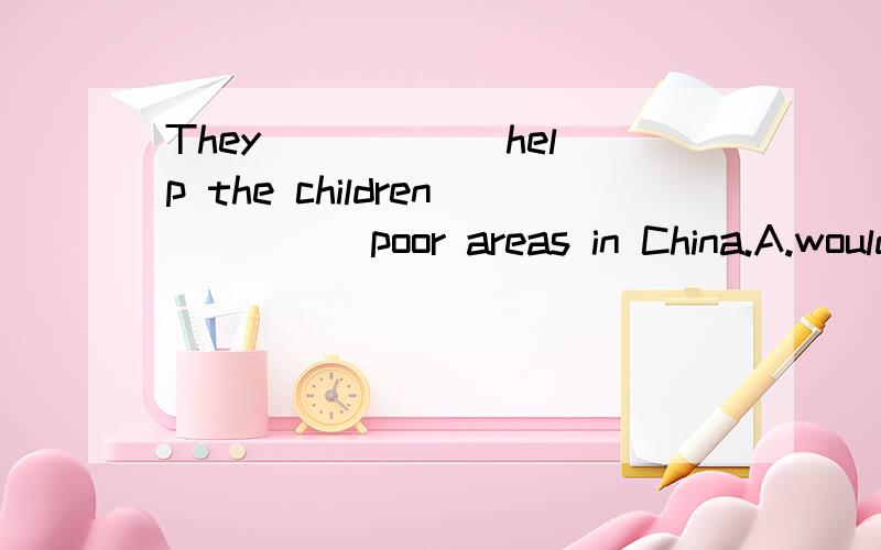 They _____ help the children ____ poor areas in China.A.would like to;coming       B.want to;to     C.want to;from    D.want;in