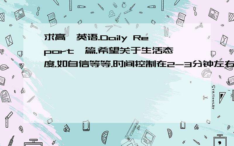 求高一英语.Daily Report一篇.希望关于生活态度.如自信等等.时间控制在2-3分钟左右.