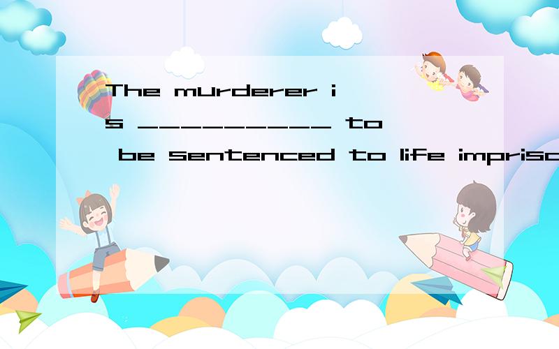 The murderer is _________ to be sentenced to life imprisonment.A.alike B.The murderer is _________ to be sentenced to life imprisonment．A．alike B．probable C．likely D．possible详解用法