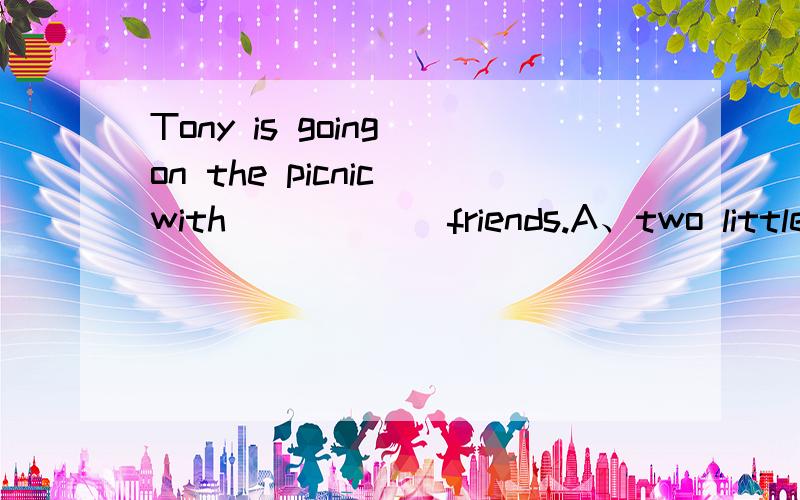 Tony is going on the picnic with______friends.A、two little other friends.B、two other littleC、another little two.D、two another little.或者说明其他选项错误原因以及怎么改,thX