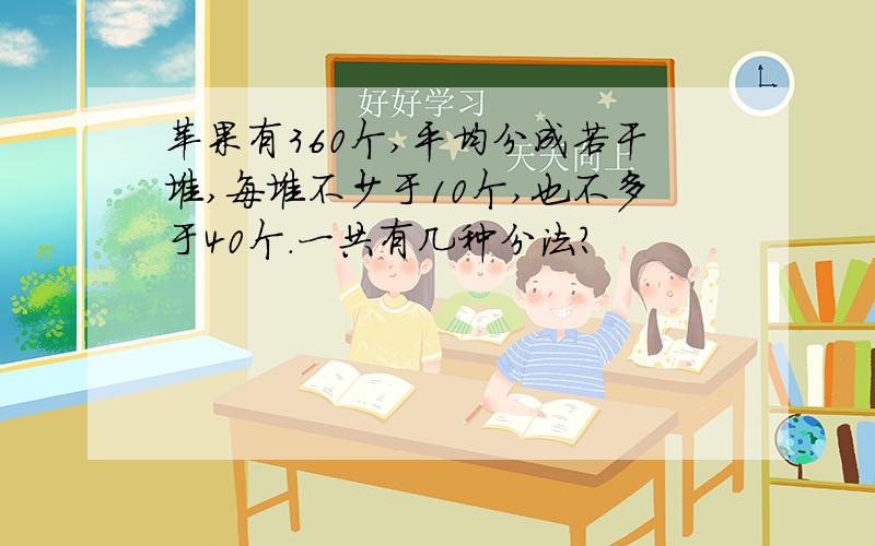 苹果有360个,平均分成若干堆,每堆不少于10个,也不多于40个.一共有几种分法?