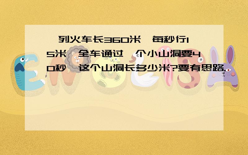 一列火车长360米,每秒行15米,全车通过一个小山洞要40秒,这个山洞长多少米?要有思路.