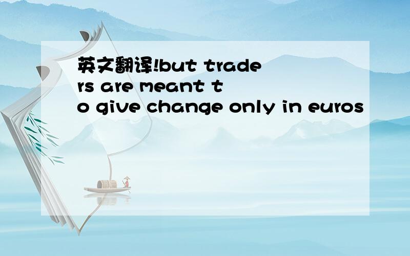 英文翻译!but traders are meant to give change only in euros