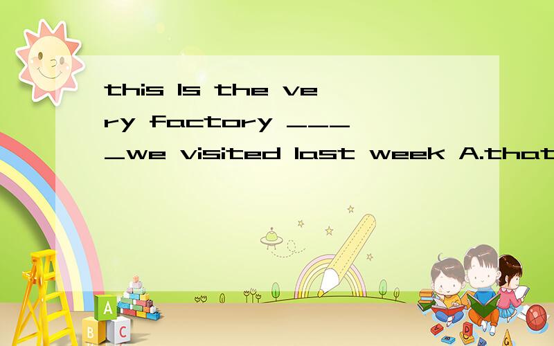 this Is the very factory ____we visited last week A.that B.which C.what D.the one
