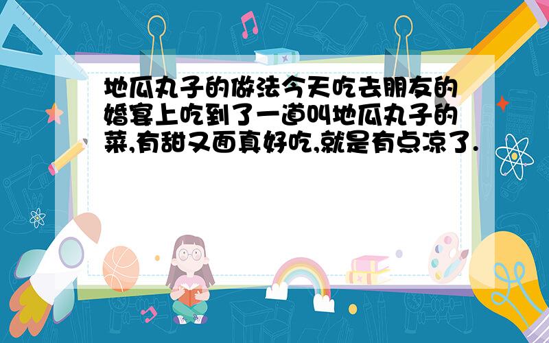 地瓜丸子的做法今天吃去朋友的婚宴上吃到了一道叫地瓜丸子的菜,有甜又面真好吃,就是有点凉了.