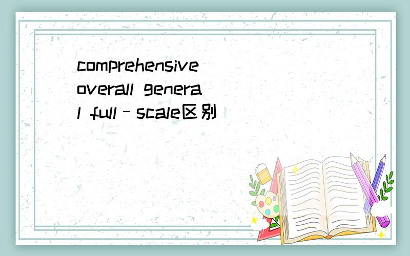 comprehensive overall general full–scale区别