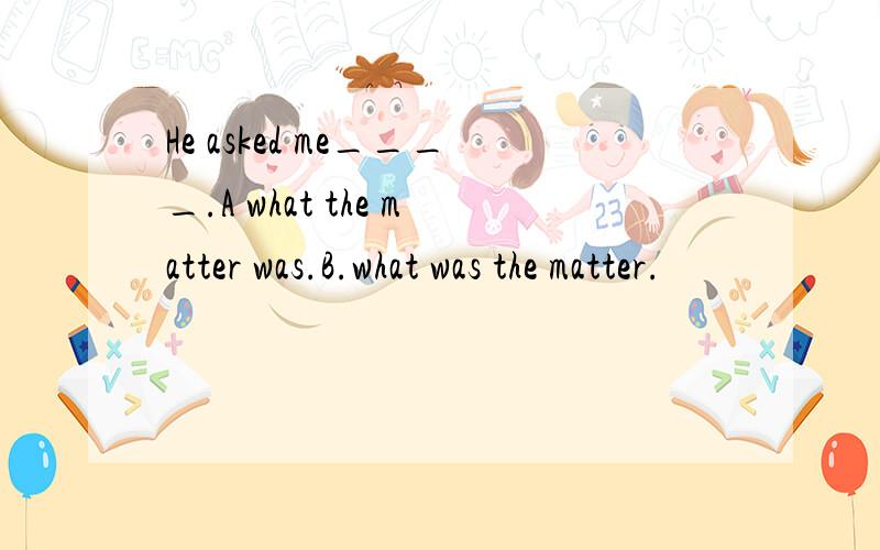 He asked me____.A what the matter was.B.what was the matter.