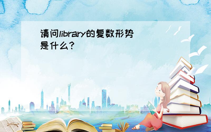 请问library的复数形势是什么?