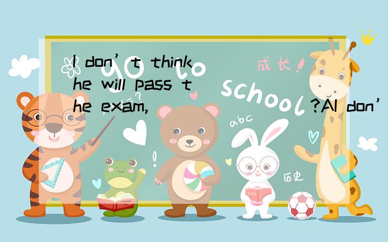 I don’t think he will pass the exam,_________?AI don’t think he will pass the exam,_________?A.do I B.don’t I C.will he D.won’t he