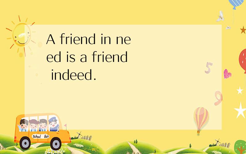 A friend in need is a friend indeed.