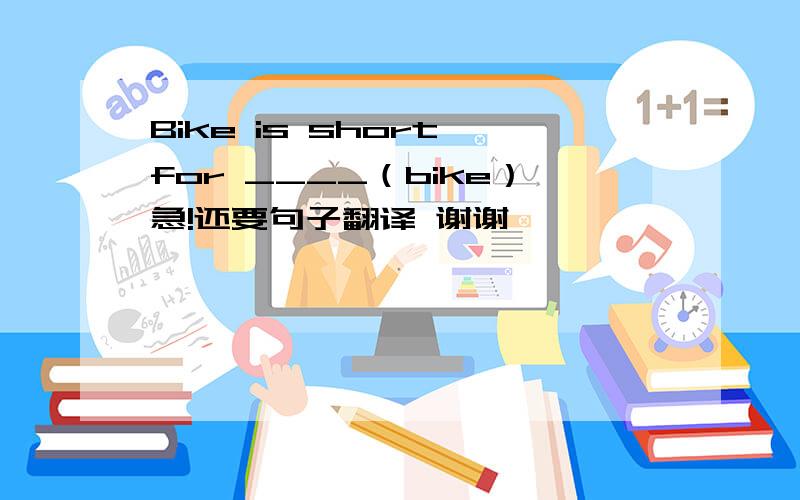 Bike is short for ____（bike）急!还要句子翻译 谢谢